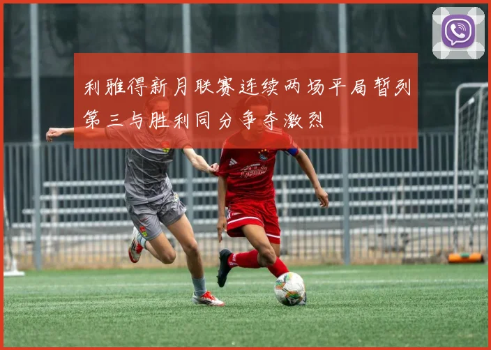 利雅得新月联赛连续两场平局暂列第三与胜利同分争夺激烈