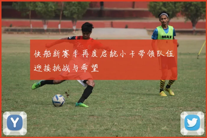 快船新赛季再度启航小卡带领队伍迎接挑战与希望