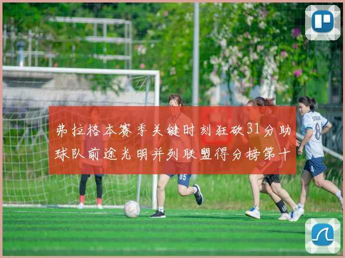 弗拉格本赛季关键时刻狂砍31分助球队前途光明并列联盟得分榜第十