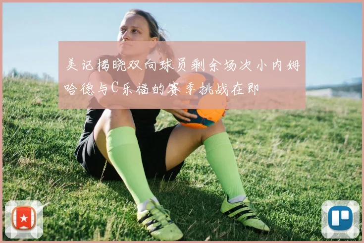 美记揭晓双向球员剩余场次小内姆哈德与C乐福的赛季挑战在即