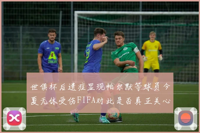 世俱杯后遗症显现帕尔默等球员今夏无休受伤FIFA对此是否真正关心