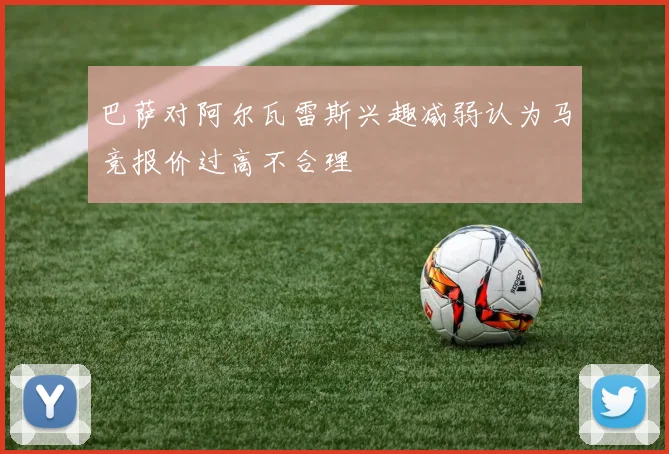 巴萨对阿尔瓦雷斯兴趣减弱认为马竞报价过高不合理