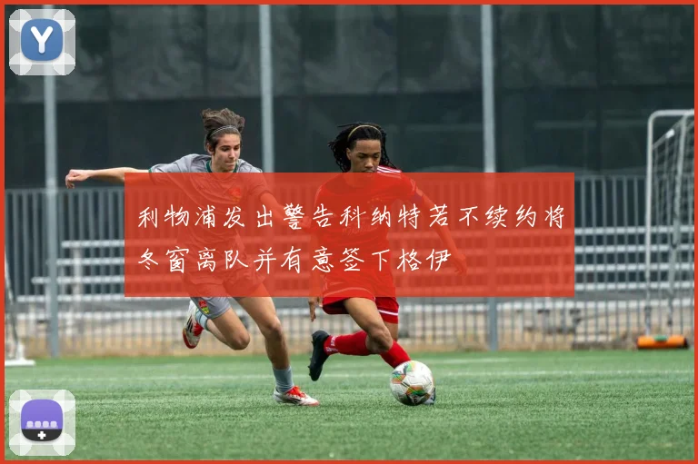 利物浦发出警告科纳特若不续约将冬窗离队并有意签下格伊