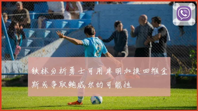 铁林分析勇士可用库明加换回维金斯或争取鲍威尔的可能性