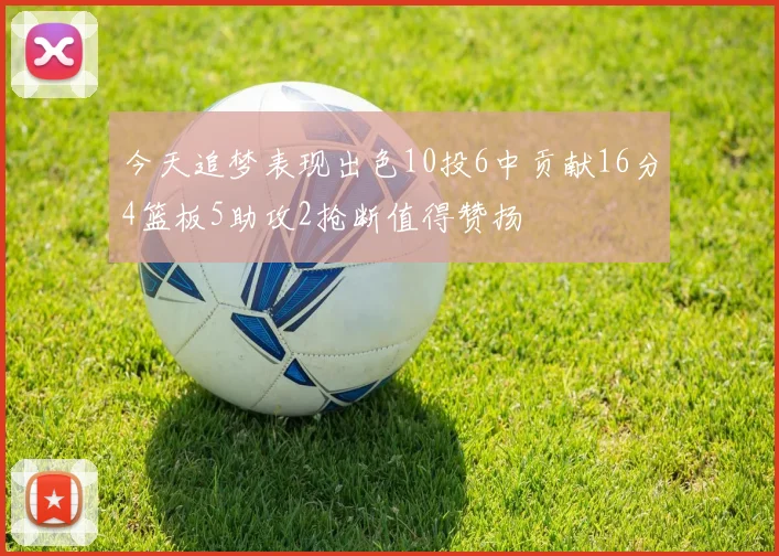 今天追梦表现出色10投6中贡献16分4篮板5助攻2抢断值得赞扬
